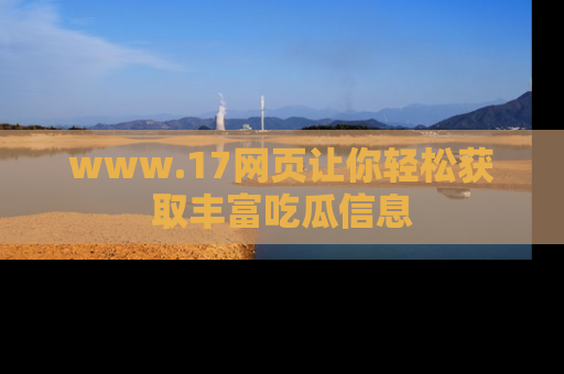 www.17网页让你轻松获取丰富吃瓜信息