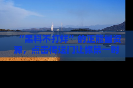 “黑料不打烊”的正能量资源,点击传送门让你第一时间获取最新入口资讯!