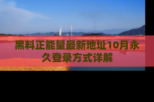 黑料正能量最新地址10月永久登录方式详解