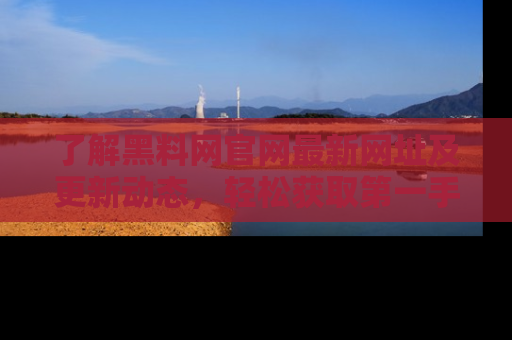 了解黑料网官网最新网址及更新动态，轻松获取第一手娱乐新闻
