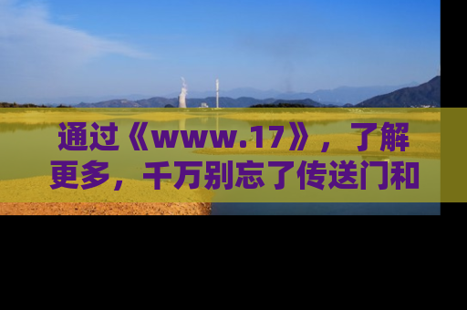 通过《www.17》,了解更多,千万别忘了传送门和链接!