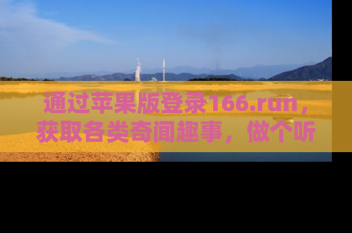 通过苹果版登录166.run，获取各类奇闻趣事，做个听瓜达人！