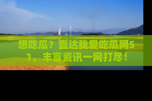 想吃瓜?直达我爱吃瓜网51,丰富资讯一网打尽!