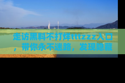 走访黑料不打烊tttzzz入口，带你永不迷路，发现隐藏的黑幕